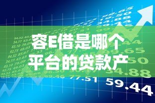 容E借是哪个平台的贷款产品？全面解析申请条件与使用指南