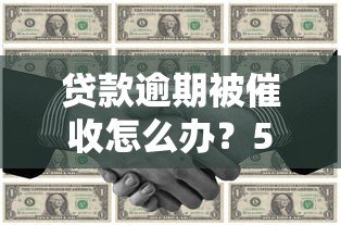 贷款逾期被催收怎么办?5个实用应对技巧帮你化解危机 贷款逾期被催收怎么办?5个实用应对技巧帮你化解危机