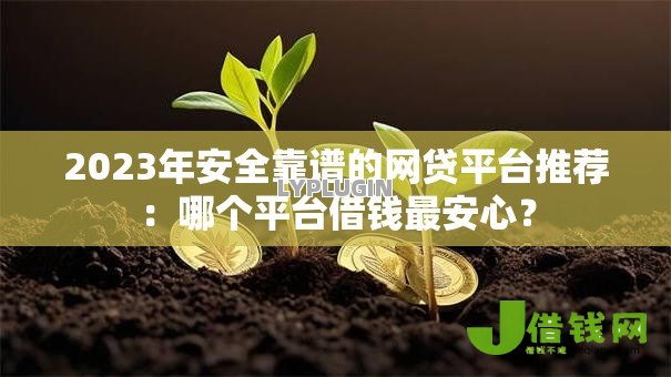 2023年安全靠谱的网贷平台推荐:哪个平台借钱最安心? 2023年安全靠谱的网贷平台推荐:哪个平台借钱最安心?