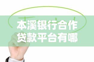 本溪银行合作贷款平台有哪些?这5个渠道值得关注 本溪银行合作贷款平台有哪些?这5个渠道值得关注