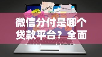 微信分付是哪个贷款平台?全面解析开通条件及使用技巧 微信分付是哪个贷款平台?全面解析开通条件及使用技巧