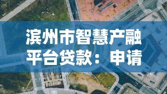 滨州市智慧产融平台贷款:申请条件、流程及优势解析 滨州市智慧产融平台贷款:申请条件、流程及优势解析