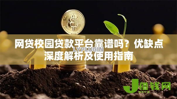 网贷校园贷款平台靠谱吗?优缺点深度解析及使用指南 网贷校园贷款平台靠谱吗?优缺点深度解析及使用指南