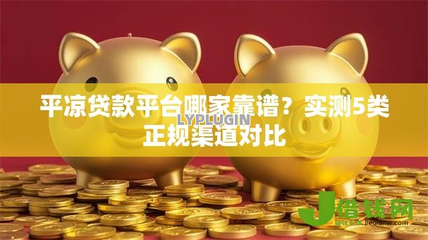 平凉贷款平台哪家靠谱?实测5类正规渠道对比 平凉贷款平台哪家靠谱?实测5类正规渠道对比