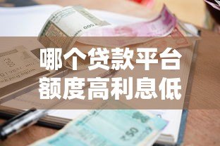 哪个贷款平台额度高利息低？2023正规渠道对比分析
