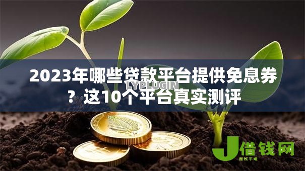 2023年哪些贷款平台提供免息券?这10个平台真实测评 2023年哪些贷款平台提供免息券?这10个平台真实测评