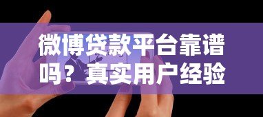微博贷款平台靠谱吗？真实用户经验与风险解析