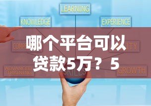 哪个平台可以贷款5万?5大正规渠道快速到账攻略 哪个平台可以贷款5万?5大正规渠道快速到账攻略