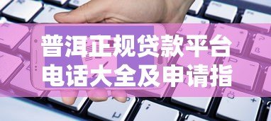 普洱正规贷款平台电话大全及申请指南