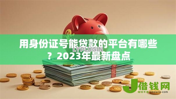 用身份证号能贷款的平台有哪些?2023年最新盘点 用身份证号能贷款的平台有哪些?2023年最新盘点