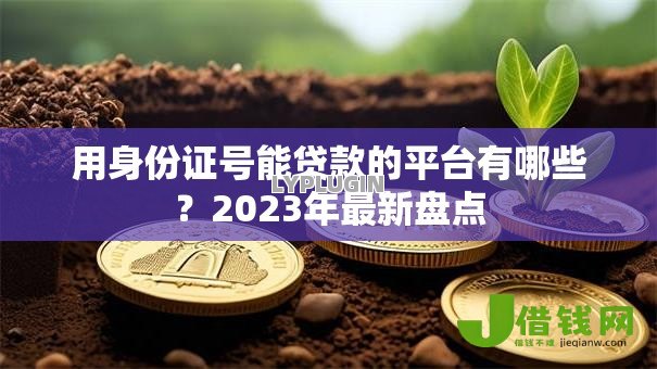 用身份证号能贷款的平台有哪些?2023年最新盘点 用身份证号能贷款的平台有哪些?2023年最新盘点