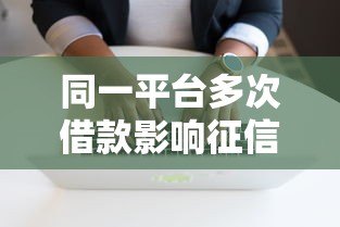 同一平台多次借款影响征信吗?后果与应对方法详解 同一平台多次借款影响征信吗?后果与应对方法详解