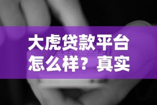 大虎贷款平台怎么样?真实用户评测与优缺点全解析 大虎贷款平台怎么样?真实用户评测与优缺点全解析
