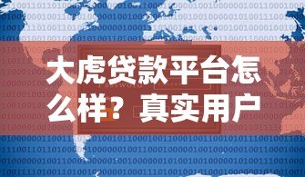 大虎贷款平台怎么样?真实用户评测与优缺点全解析 大虎贷款平台怎么样?真实用户评测与优缺点全解析