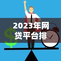 2023年网贷平台排行榜:正规低息贷款机构推荐 2023年网贷平台排行榜:正规低息贷款机构推荐