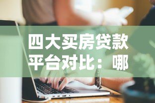 四大买房贷款平台对比:哪家最适合你的购房需求? 四大买房贷款平台对比:哪家最适合你的购房需求?