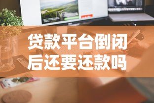贷款平台倒闭后还要还款吗?这5个关键问题必须了解 贷款平台倒闭后还要还款吗?这5个关键问题必须了解