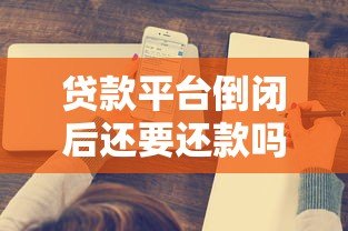 贷款平台倒闭后还要还款吗?这5个关键问题必须了解 贷款平台倒闭后还要还款吗?这5个关键问题必须了解