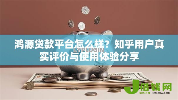 鸿源贷款平台怎么样?知乎用户真实评价与使用体验分享 鸿源贷款平台怎么样?知乎用户真实评价与使用体验分享