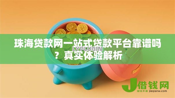 珠海贷款网一站式贷款平台靠谱吗?真实体验解析 珠海贷款网一站式贷款平台靠谱吗?真实体验解析