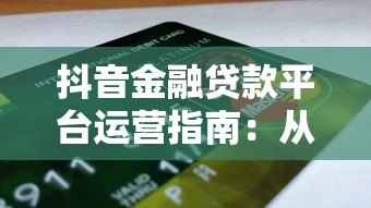 抖音金融贷款平台运营指南:从0到1实战攻略 抖音金融贷款平台运营指南:从0到1实战攻略