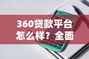 360贷款平台怎么样？全面解析产品特点与使用体验