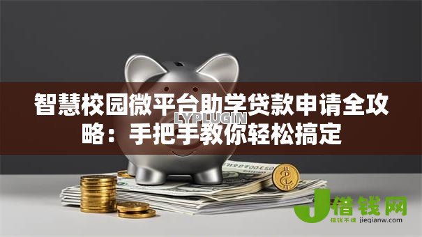 智慧校园微平台助学贷款申请全攻略:手把手教你轻松搞定 智慧校园微平台助学贷款申请全攻略:手把手教你轻松搞定