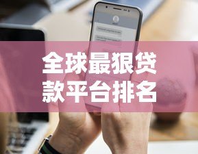 全球最狠贷款平台排名:高利率套路与避坑指南 全球最狠贷款平台排名:高利率套路与避坑指南