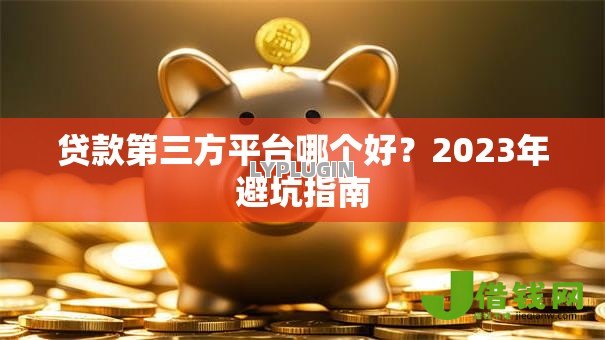 贷款第三方平台哪个好?2023年避坑指南 贷款第三方平台哪个好?2023年避坑指南
