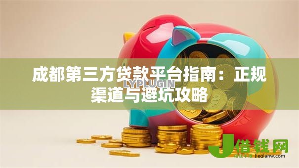 成都第三方贷款平台指南：正规渠道与避坑攻略