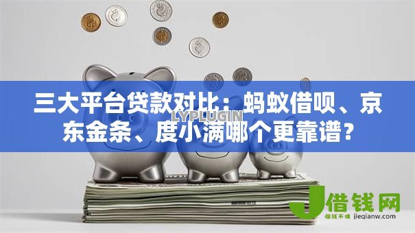 三大平台贷款对比：蚂蚁借呗、京东金条、度小满哪个更靠谱？
