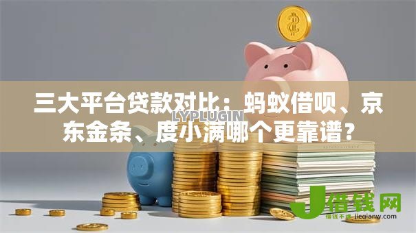 三大平台贷款对比：蚂蚁借呗、京东金条、度小满哪个更靠谱？