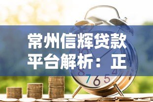 常州信辉贷款平台解析:正规性、产品及申请流程全指南 常州信辉贷款平台解析:正规性、产品及申请流程全指南