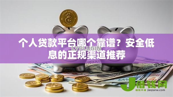 个人贷款平台哪个靠谱?安全低息的正规渠道推荐 个人贷款平台哪个靠谱?安全低息的正规渠道推荐