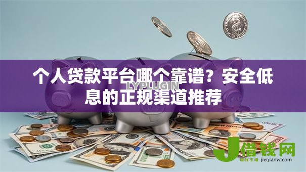 个人贷款平台哪个靠谱?安全低息的正规渠道推荐 个人贷款平台哪个靠谱?安全低息的正规渠道推荐