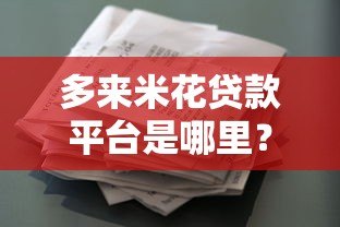 多来米花贷款平台是哪里?正规贷款渠道解析 多来米花贷款平台是哪里?正规贷款渠道解析
