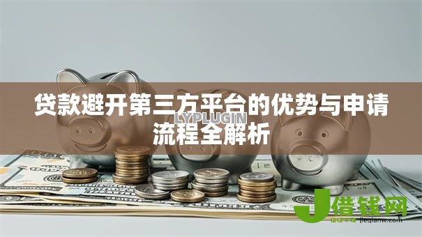 贷款避开第三方平台的优势与申请流程全解析 贷款避开第三方平台的优势与申请流程全解析