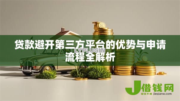 贷款避开第三方平台的优势与申请流程全解析 贷款避开第三方平台的优势与申请流程全解析