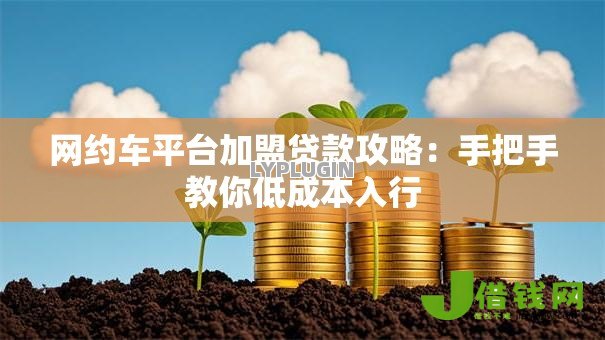 网约车平台加盟贷款攻略:手把手教你低成本入行 网约车平台加盟贷款攻略:手把手教你低成本入行