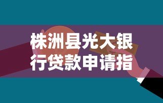 株洲县光大银行贷款申请指南及产品解析 株洲县光大银行贷款申请指南及产品解析