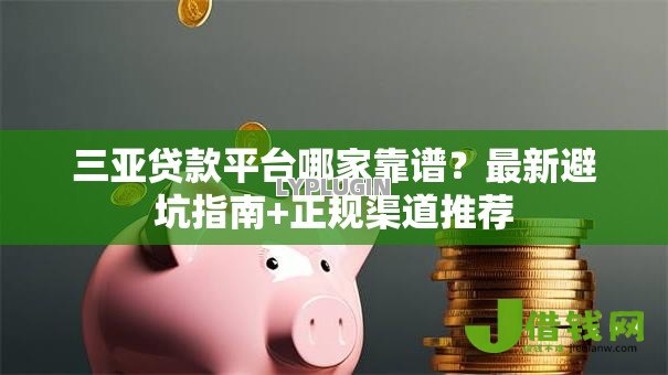 三亚贷款平台哪家靠谱?最新避坑指南+正规渠道推荐 三亚贷款平台哪家靠谱?最新避坑指南+正规渠道推荐