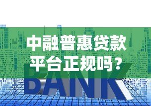 中融普惠贷款平台正规吗?申请流程、利息及注意事项详解 中融普惠贷款平台正规吗?申请流程、利息及注意事项详解