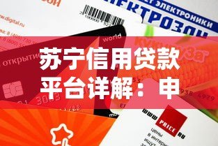 苏宁信用贷款平台详解:申请条件、额度、利率及使用指南 苏宁信用贷款平台详解:申请条件、额度、利率及使用指南