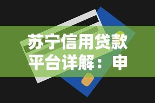 苏宁信用贷款平台详解:申请条件、额度、利率及使用指南 苏宁信用贷款平台详解:申请条件、额度、利率及使用指南