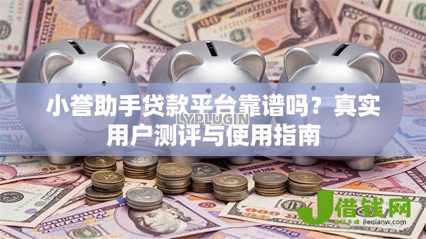小誉助手贷款平台靠谱吗?真实用户测评与使用指南 小誉助手贷款平台靠谱吗?真实用户测评与使用指南