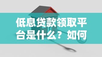 低息贷款领取平台是什么?如何安全申请低息贷款 低息贷款领取平台是什么?如何安全申请低息贷款