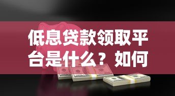 低息贷款领取平台是什么?如何安全申请低息贷款 低息贷款领取平台是什么?如何安全申请低息贷款