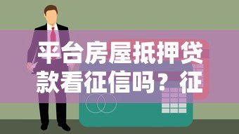 平台房屋抵押贷款看征信吗？征信不好也能申请成功吗？