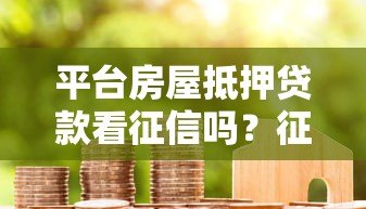 平台房屋抵押贷款看征信吗？征信不好也能申请成功吗？