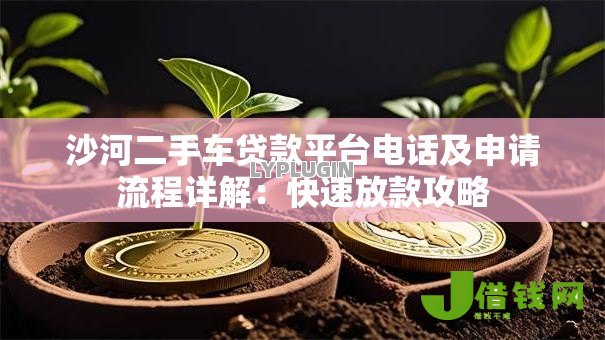 沙河二手车贷款平台电话及申请流程详解:快速放款攻略 沙河二手车贷款平台电话及申请流程详解:快速放款攻略